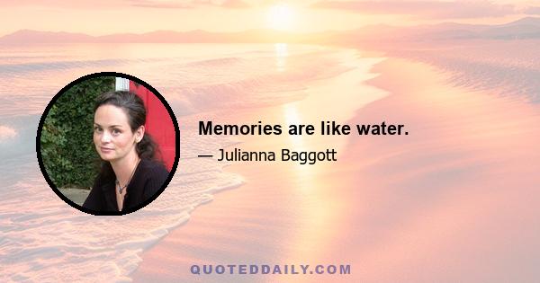 Memories are like water.