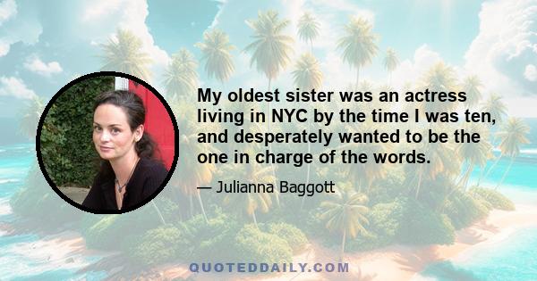 My oldest sister was an actress living in NYC by the time I was ten, and desperately wanted to be the one in charge of the words.