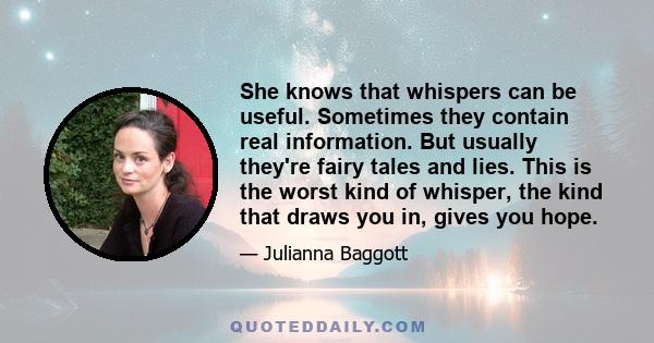 She knows that whispers can be useful. Sometimes they contain real information. But usually they're fairy tales and lies. This is the worst kind of whisper, the kind that draws you in, gives you hope.