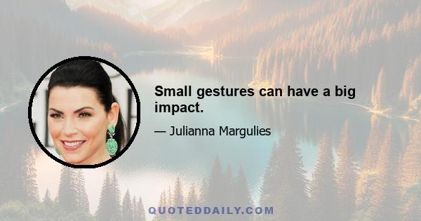 Small gestures can have a big impact.