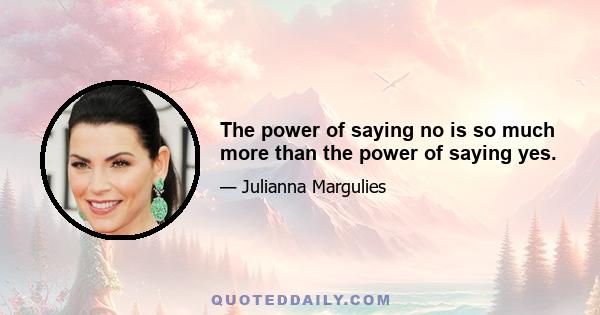 The power of saying no is so much more than the power of saying yes.