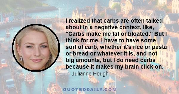 I realized that carbs are often talked about in a negative context, like, Carbs make me fat or bloated. But I think for me, I have to have some sort of carb, whether it's rice or pasta or bread or whatever it is, and