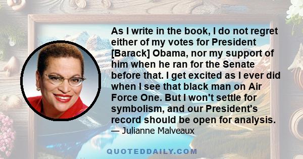 As I write in the book, I do not regret either of my votes for President [Barack] Obama, nor my support of him when he ran for the Senate before that. I get excited as I ever did when I see that black man on Air Force