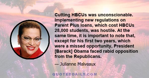 Cutting HBCUs was unconscionable. Implementing new regulations on Parent Plus loans, which cost HBCUs 28,000 students, was hostile. At the same time, it is important to note that, except for his first two years, which