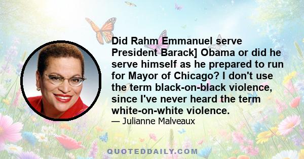 Did Rahm Emmanuel serve President Barack] Obama or did he serve himself as he prepared to run for Mayor of Chicago? I don't use the term black-on-black violence, since I've never heard the term white-on-white violence.