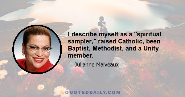 I describe myself as a spiritual sampler, raised Catholic, been Baptist, Methodist, and a Unity member.