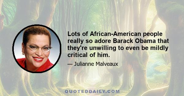 Lots of African-American people really so adore Barack Obama that they're unwilling to even be mildly critical of him.