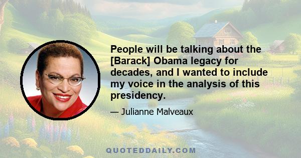 People will be talking about the [Barack] Obama legacy for decades, and I wanted to include my voice in the analysis of this presidency.