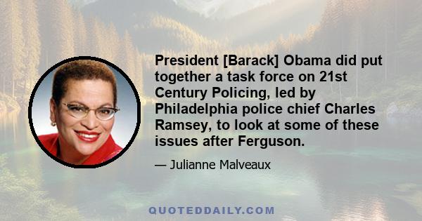 President [Barack] Obama did put together a task force on 21st Century Policing, led by Philadelphia police chief Charles Ramsey, to look at some of these issues after Ferguson.