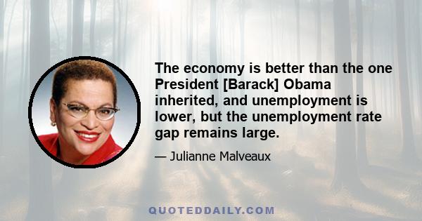 The economy is better than the one President [Barack] Obama inherited, and unemployment is lower, but the unemployment rate gap remains large.