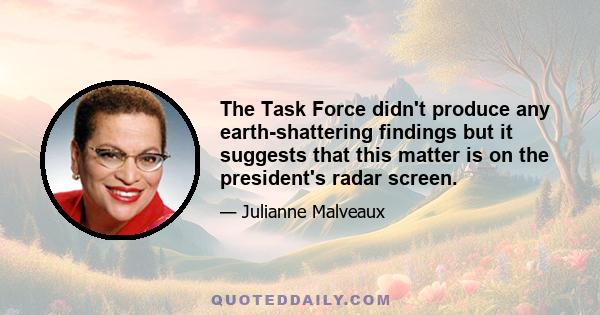 The Task Force didn't produce any earth-shattering findings but it suggests that this matter is on the president's radar screen.