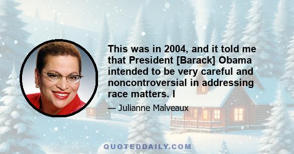 This was in 2004, and it told me that President [Barack] Obama intended to be very careful and noncontroversial in addressing race matters. I