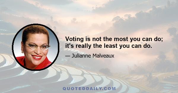 Voting is not the most you can do; it's really the least you can do.