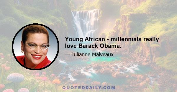 Young African - millennials really love Barack Obama.