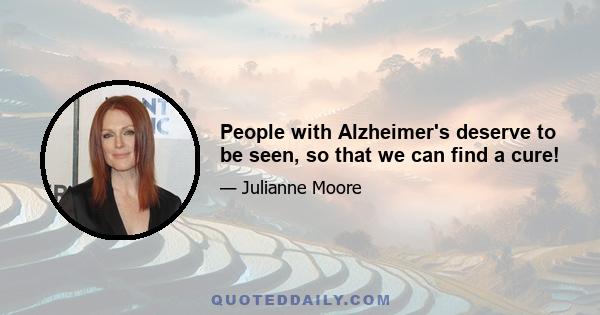 People with Alzheimer's deserve to be seen, so that we can find a cure!