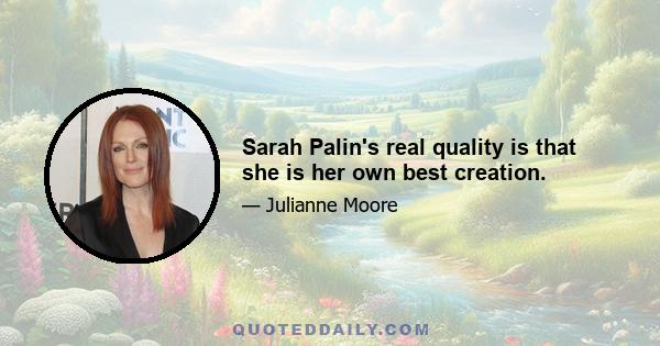 Sarah Palin's real quality is that she is her own best creation.