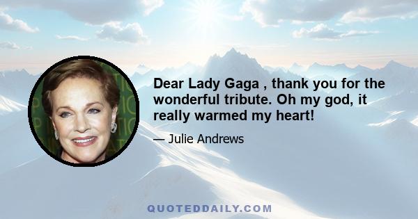 Dear Lady Gaga , thank you for the wonderful tribute. Oh my god, it really warmed my heart!