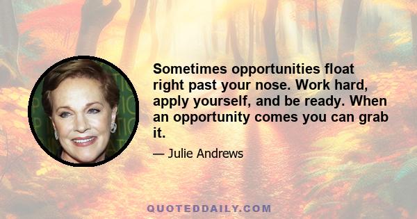 Sometimes opportunities float right past your nose. Work hard, apply yourself, and be ready. When an opportunity comes you can grab it.