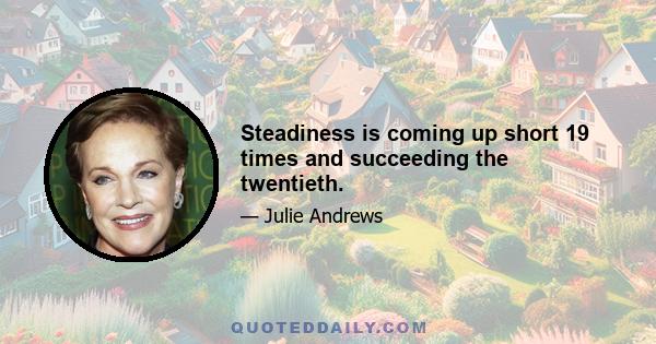 Steadiness is coming up short 19 times and succeeding the twentieth.