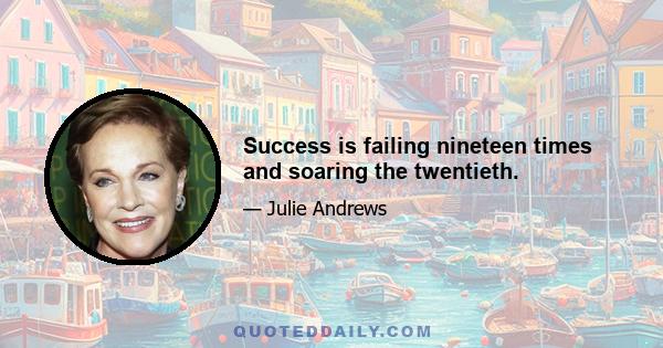 Success is failing nineteen times and soaring the twentieth.