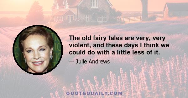 The old fairy tales are very, very violent, and these days I think we could do with a little less of it.