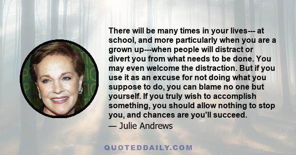 There will be many times in your lives--- at school, and more particularly when you are a grown up---when people will distract or divert you from what needs to be done. You may even welcome the distraction. But if you