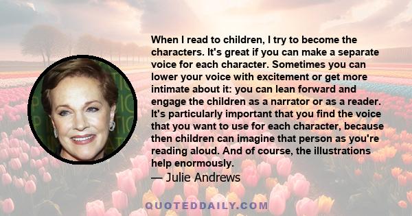 When I read to children, I try to become the characters. It's great if you can make a separate voice for each character. Sometimes you can lower your voice with excitement or get more intimate about it: you can lean