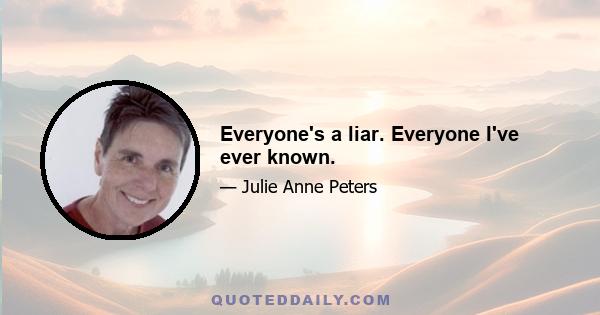 Everyone's a liar. Everyone I've ever known.