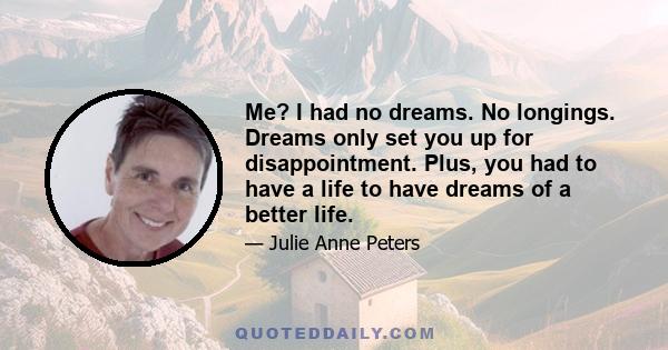 Me? I had no dreams. No longings. Dreams only set you up for disappointment. Plus, you had to have a life to have dreams of a better life.