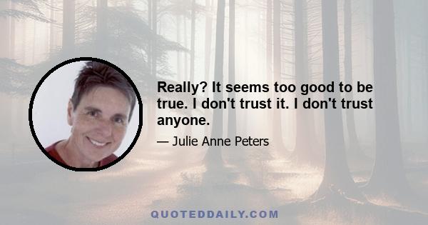 Really? It seems too good to be true. I don't trust it. I don't trust anyone.