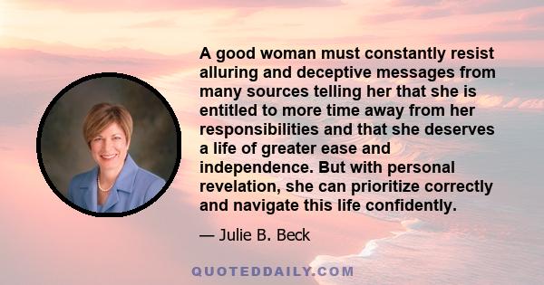 A good woman must constantly resist alluring and deceptive messages from many sources telling her that she is entitled to more time away from her responsibilities and that she deserves a life of greater ease and