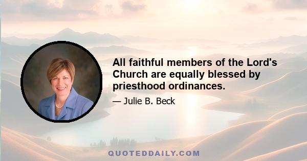 All faithful members of the Lord's Church are equally blessed by priesthood ordinances.