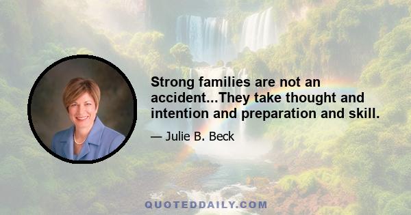 Strong families are not an accident...They take thought and intention and preparation and skill.