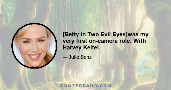 [Betty in Two Evil Eyes]was my very first on-camera role. With Harvey Keitel.