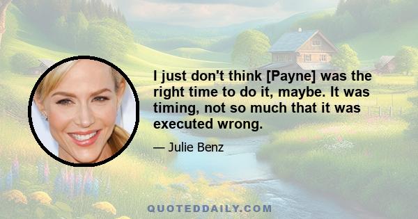 I just don't think [Payne] was the right time to do it, maybe. It was timing, not so much that it was executed wrong.