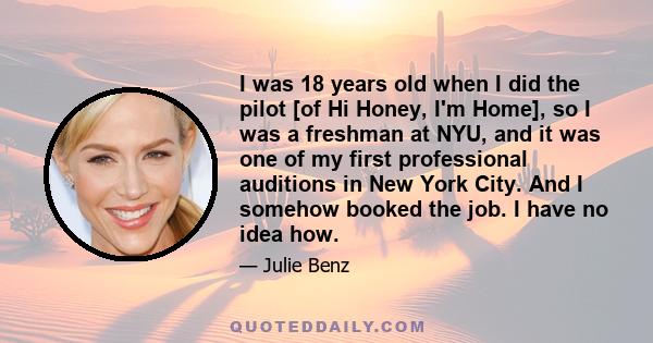 I was 18 years old when I did the pilot [of Hi Honey, I'm Home], so I was a freshman at NYU, and it was one of my first professional auditions in New York City. And I somehow booked the job. I have no idea how.