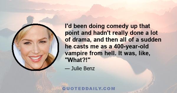 I'd been doing comedy up that point and hadn't really done a lot of drama, and then all of a sudden he casts me as a 400-year-old vampire from hell. It was, like, What?!