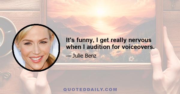 It's funny, I get really nervous when I audition for voiceovers.