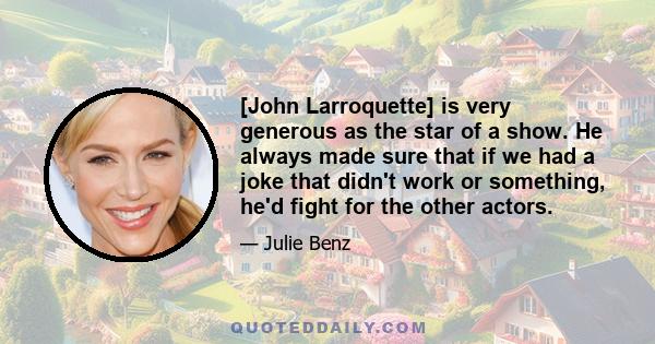 [John Larroquette] is very generous as the star of a show. He always made sure that if we had a joke that didn't work or something, he'd fight for the other actors.