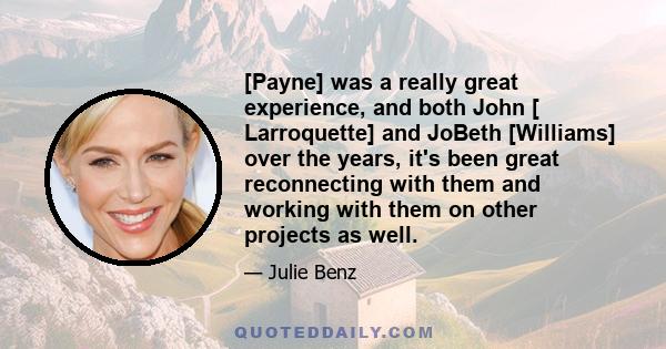 [Payne] was a really great experience, and both John [ Larroquette] and JoBeth [Williams] over the years, it's been great reconnecting with them and working with them on other projects as well.