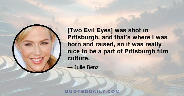 [Two Evil Eyes] was shot in Pittsburgh, and that's where I was born and raised, so it was really nice to be a part of Pittsburgh film culture.