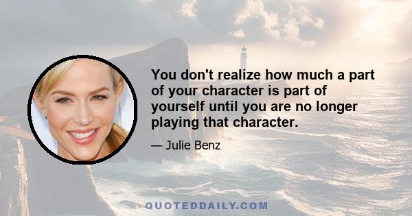 You don't realize how much a part of your character is part of yourself until you are no longer playing that character.