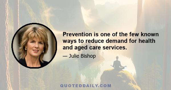 Prevention is one of the few known ways to reduce demand for health and aged care services.