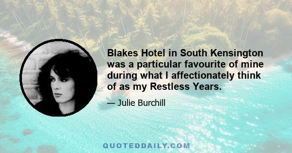 Blakes Hotel in South Kensington was a particular favourite of mine during what I affectionately think of as my Restless Years.