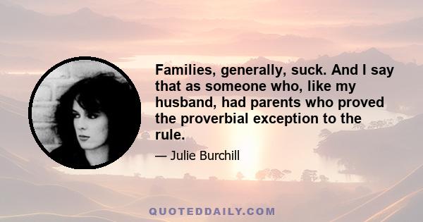 Families, generally, suck. And I say that as someone who, like my husband, had parents who proved the proverbial exception to the rule.