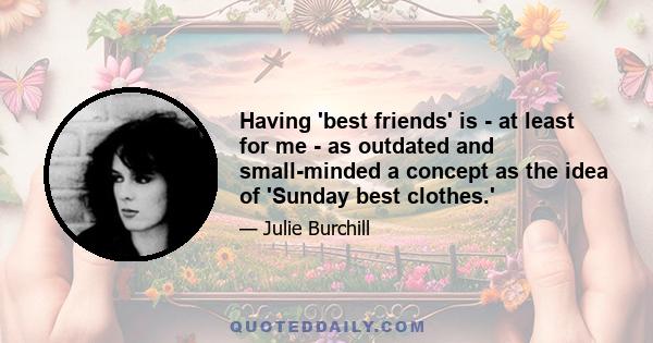 Having 'best friends' is - at least for me - as outdated and small-minded a concept as the idea of 'Sunday best clothes.'