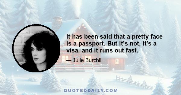 It has been said that a pretty face is a passport. But it's not, it's a visa, and it runs out fast.