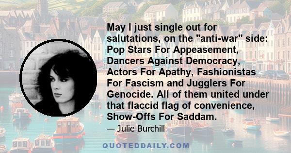 May I just single out for salutations, on the anti-war side: Pop Stars For Appeasement, Dancers Against Democracy, Actors For Apathy, Fashionistas For Fascism and Jugglers For Genocide. All of them united under that