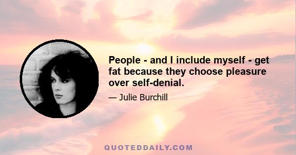 People - and I include myself - get fat because they choose pleasure over self-denial.