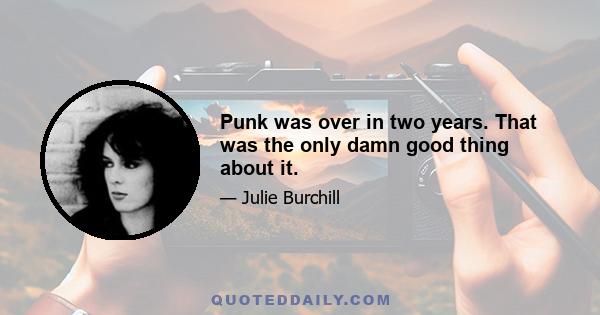 Punk was over in two years. That was the only damn good thing about it.